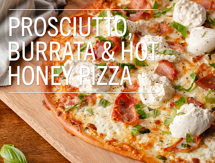 Prosciutto, Burrata & Hot Honey Pizza